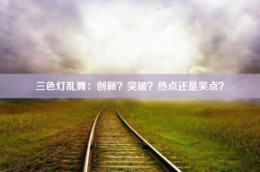 三色灯乱舞：创新？突破？热点还是笑点？