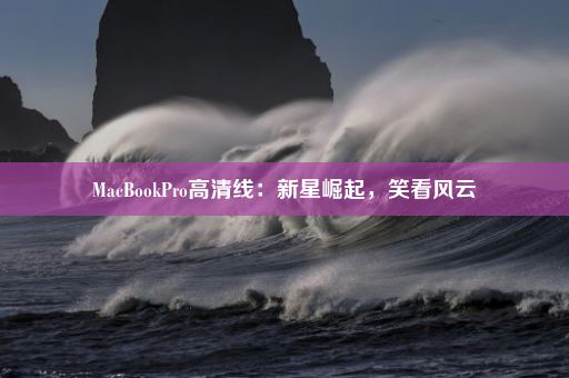 MacBookPro高清线：新星崛起，笑看风云