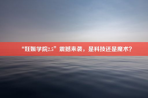 “妊娠学院2.5”震撼来袭，是科技还是魔术？