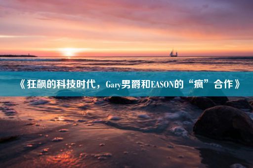《狂飙的科技时代，Gary男爵和EASON的“疯”合作》