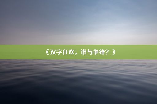 《汉字狂欢，谁与争锋？》