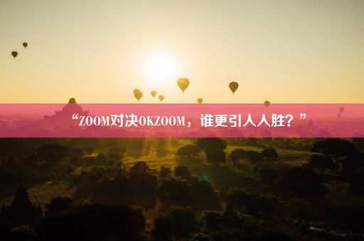 “ZOOM对决OKZOOM，谁更引人入胜？”