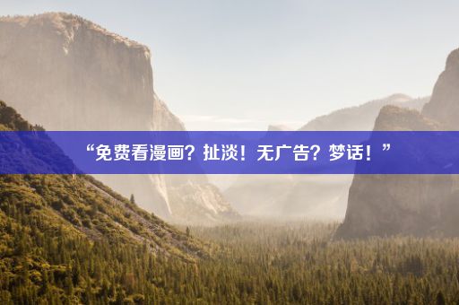 “免费看漫画？扯淡！无广告？梦话！”