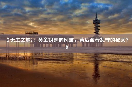 《无主之地2：黄金钥匙的风波，背后藏着怎样的秘密？》