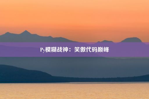 Py模糊战神：笑傲代码巅峰