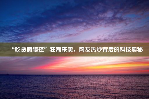 “吃货面膜控”狂潮来袭，网友热炒背后的科技奥秘